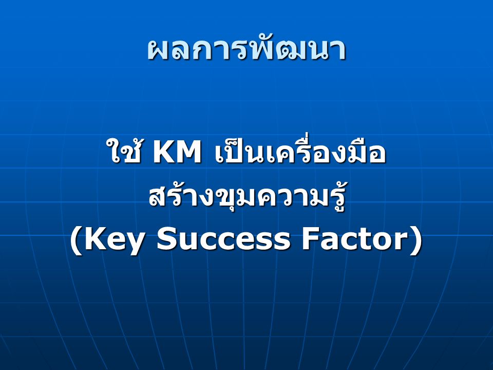 ผลการพัฒนา ใช้ KM เป็นเครื่องมือ สร้างขุมความรู้ (Key Success Factor)