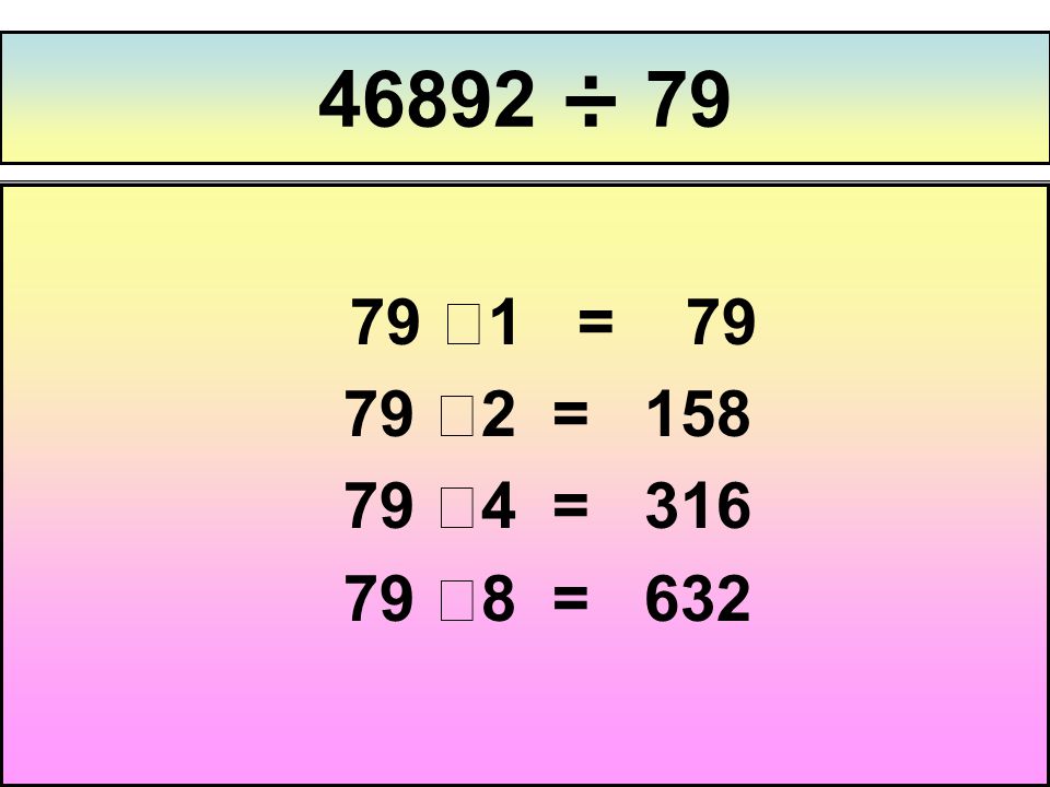 46892 ÷ ⅹ1 = ⅹ2 = ⅹ4 = ⅹ8 = 632