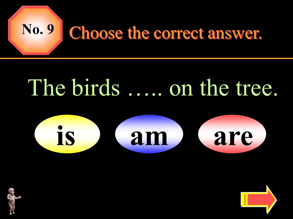No. 9 Choose the correct answer. The birds ….. on the tree. is am are
