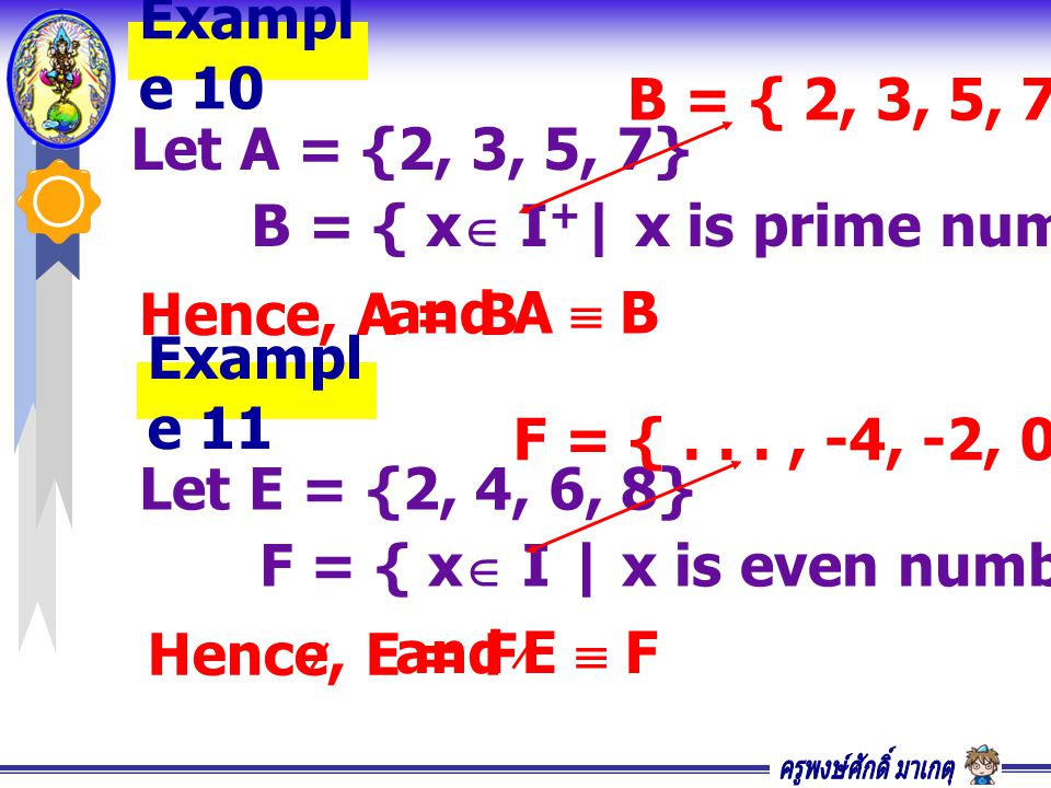 Example 10 B = { 2, 3, 5, 7} Let A = {2, 3, 5, 7} B = { x I+| x is prime numbers , x < 10} Hence, A = B.