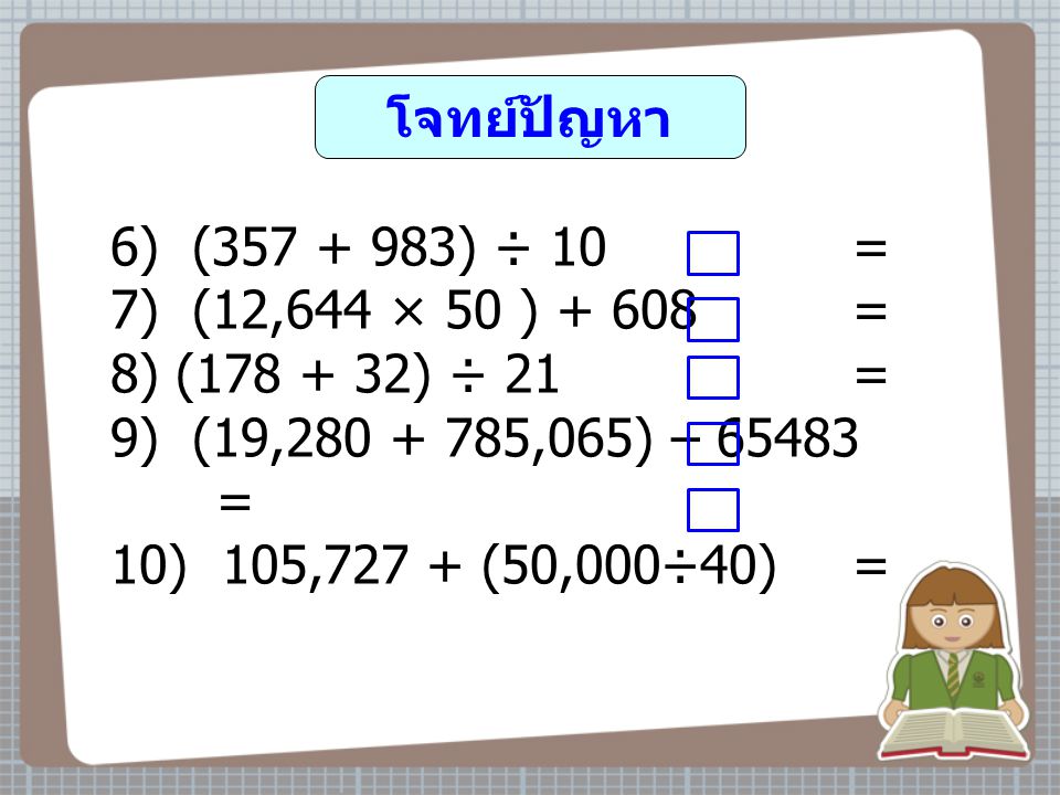 โจทย์ปัญหา 6) ( ) ÷ 10 = 7) (12,644 × 50 ) = 8) ( ) ÷ 21 = 9) (19, ,065) – =