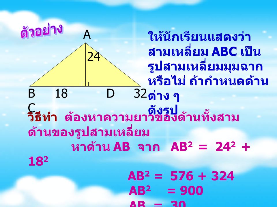 ตัวอย่าง A. 24. B 18 D 32 C. ให้นักเรียนแสดงว่าสามเหลี่ยม ABC เป็นรูปสามเหลี่ยมมุมฉากหรือไม่ ถ้ากำหนดด้านต่าง ๆ ดังรูป.