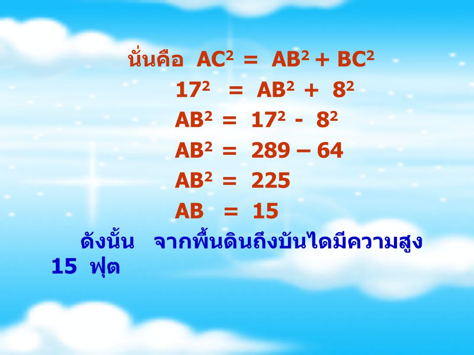 นั่นคือ AC2 = AB2 + BC2 172 = AB AB2 = AB2 = 289 – 64. AB2 = 225.