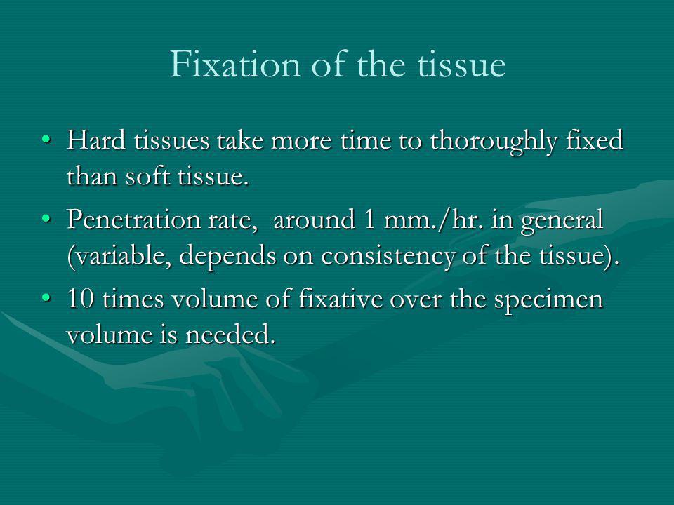 Fixation of the tissue Hard tissues take more time to thoroughly fixed than soft tissue.