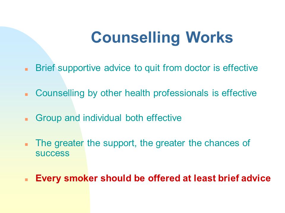 Counselling Works Brief supportive advice to quit from doctor is effective. Counselling by other health professionals is effective.