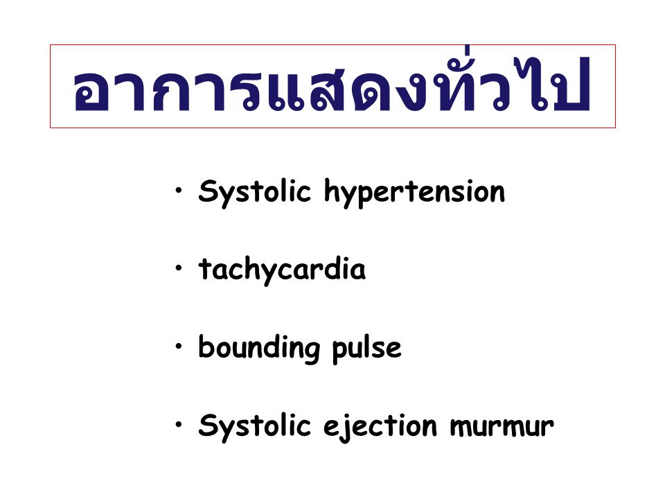 อาการแสดงทั่วไป Systolic hypertension tachycardia bounding pulse