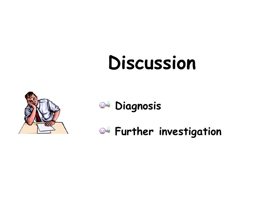 Discussion Diagnosis Further investigation