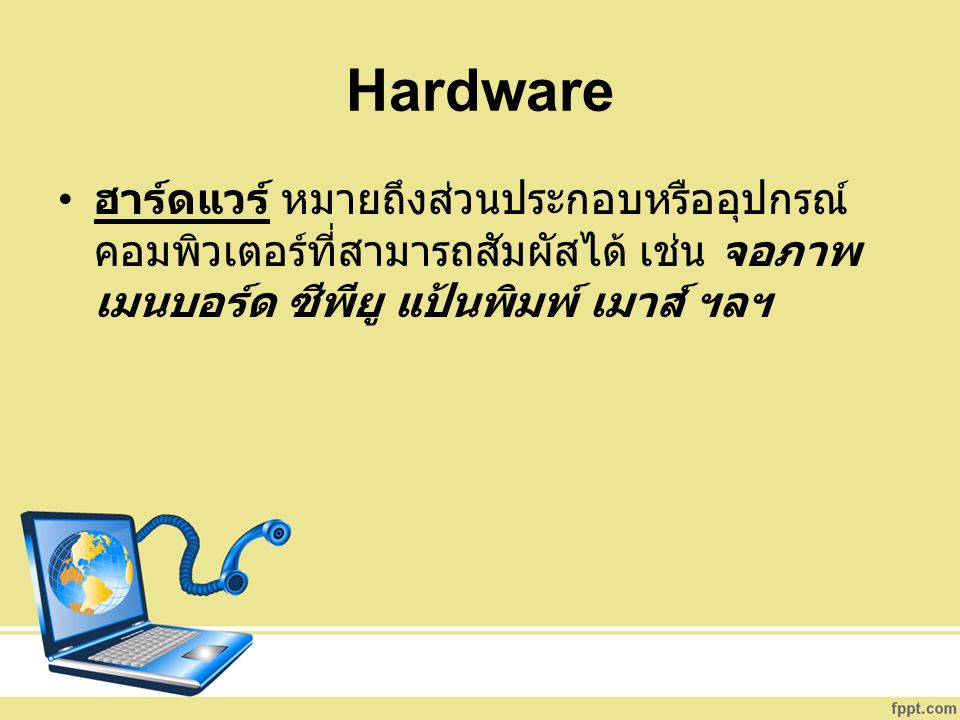 Hardware ฮาร์ดแวร์ หมายถึงส่วนประกอบหรืออุปกรณ์คอมพิวเตอร์ที่สามารถสัมผัสได้ เช่น จอภาพ เมนบอร์ด ซีพียู แป้นพิมพ์ เมาส์ ฯลฯ.
