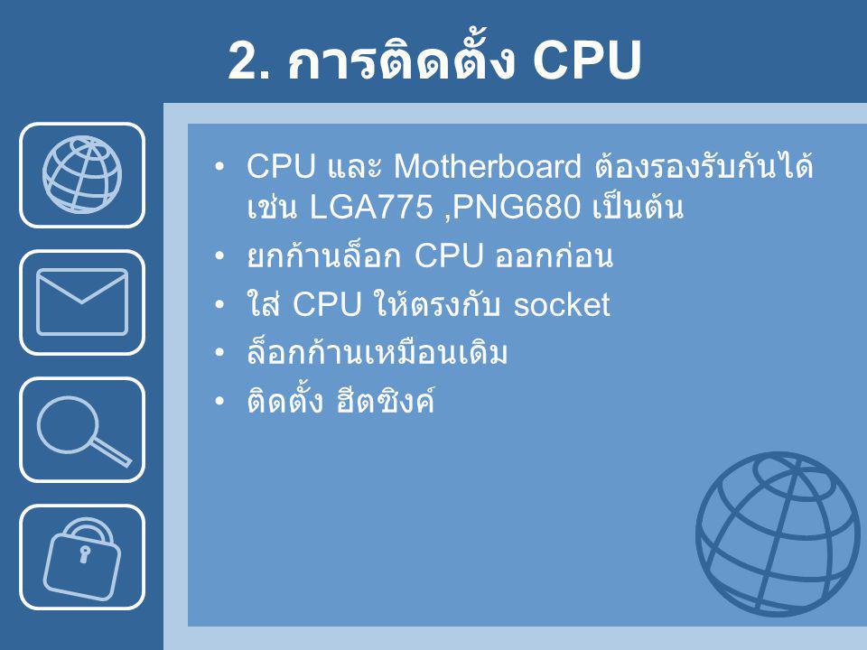 2. การติดตั้ง CPU CPU และ Motherboard ต้องรองรับกันได้ เช่น LGA775 ,PNG680 เป็นต้น. ยกก้านล็อก CPU ออกก่อน.