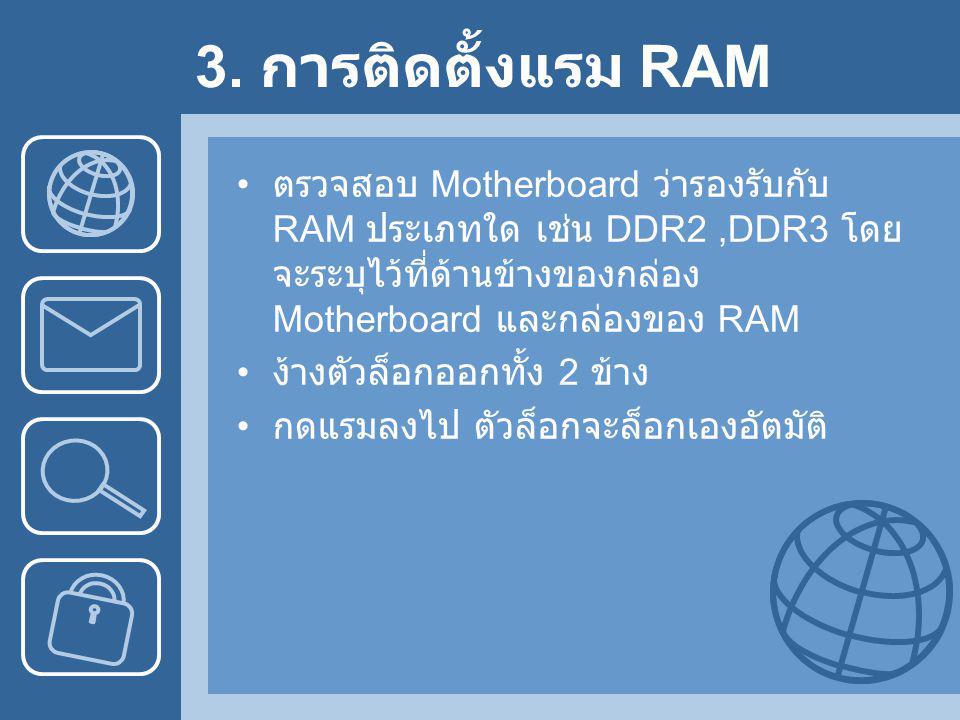 3. การติดตั้งแรม RAM ตรวจสอบ Motherboard ว่ารองรับกับ RAM ประเภทใด เช่น DDR2 ,DDR3 โดยจะระบุไว้ที่ด้านข้างของกล่อง Motherboard และกล่องของ RAM.