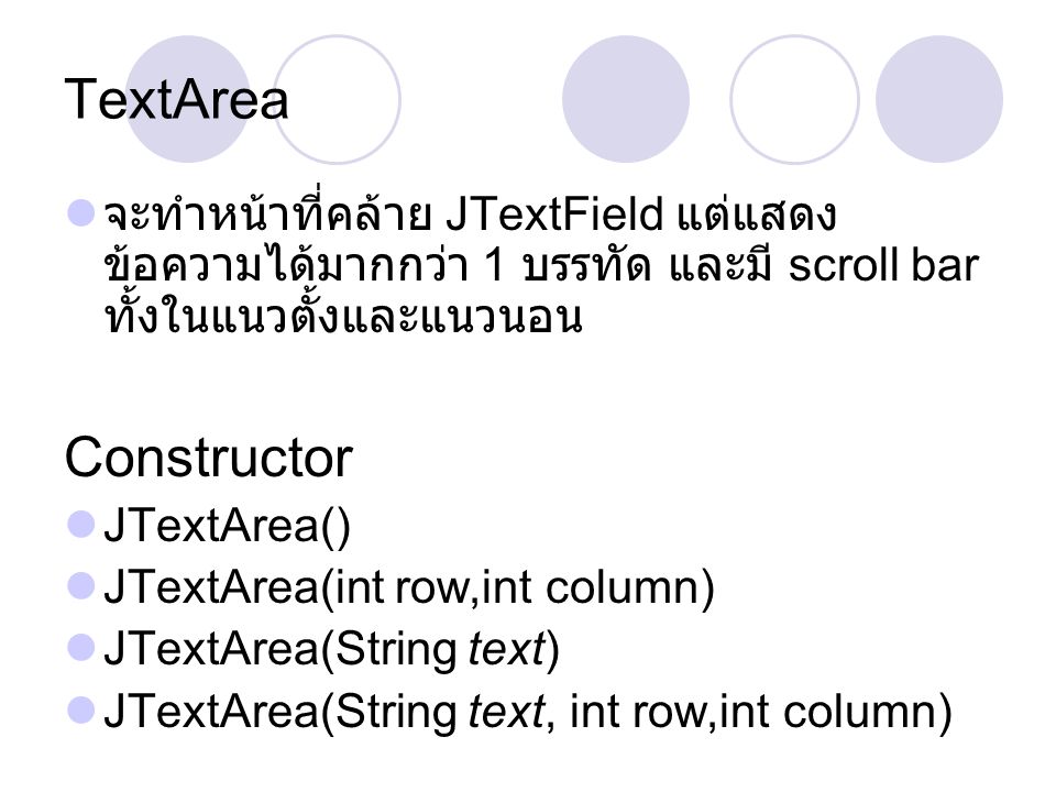 TextArea จะทำหน้าที่คล้าย JTextField แต่แสดงข้อความได้มากกว่า 1 บรรทัด และมี scroll bar ทั้งในแนวตั้งและแนวนอน.