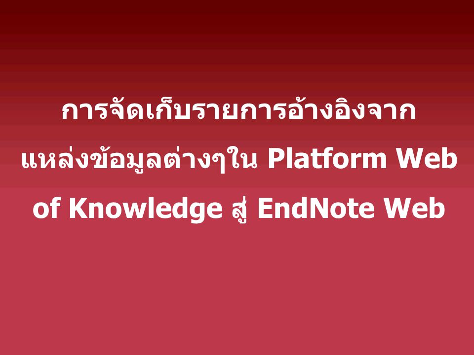 การจัดเก็บรายการอ้างอิงจากแหล่งข้อมูลต่างๆใน Platform Web of Knowledge สู่ EndNote Web