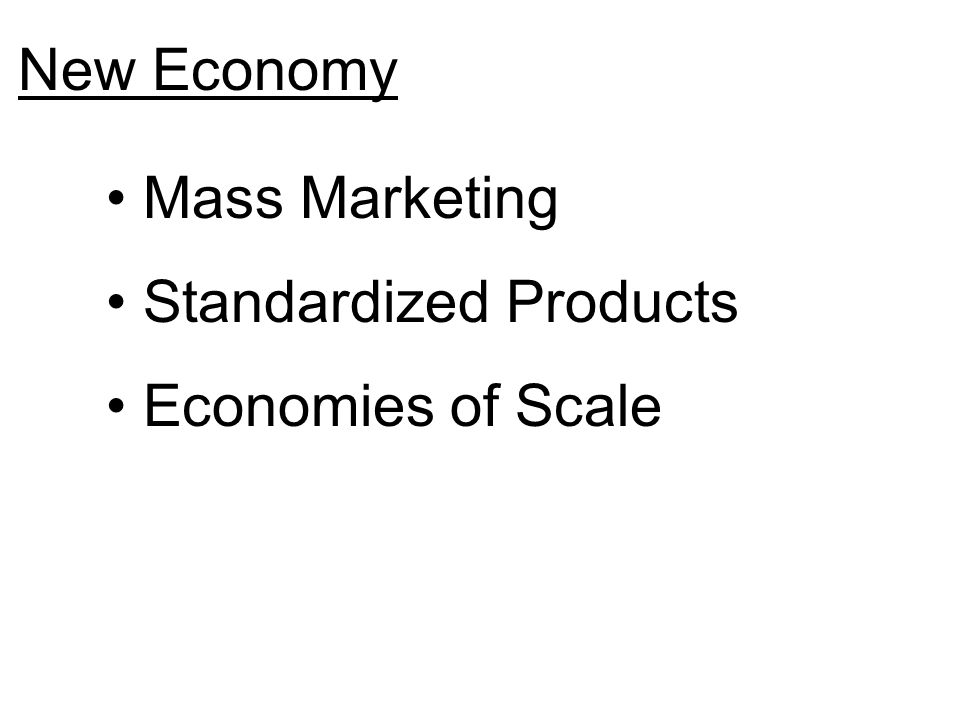 New Economy Mass Marketing Standardized Products Economies of Scale