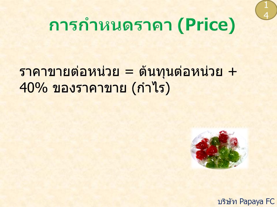 14 การกำหนดราคา (Price) ราคาขายต่อหน่วย = ต้นทุนต่อหน่วย + 40% ของราคาขาย (กำไร) บริษัท Papaya FC จำกัด.