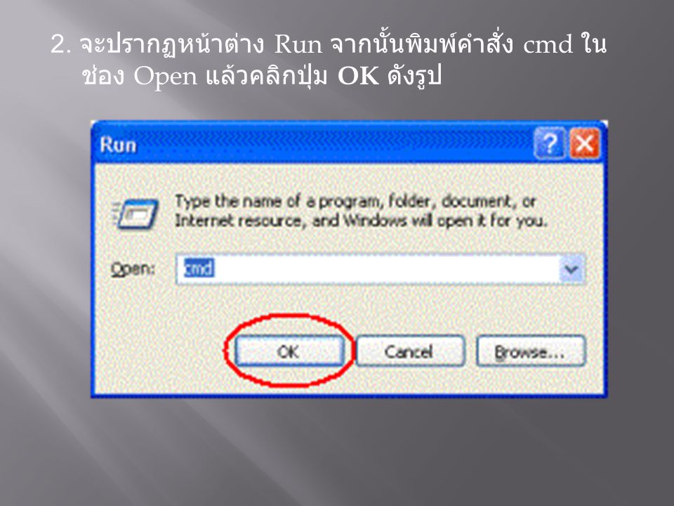 2. จะปรากฏหน้าต่าง Run จากนั้นพิมพ์คำสั่ง cmd ในช่อง Open แล้วคลิกปุ่ม OK ดังรูป