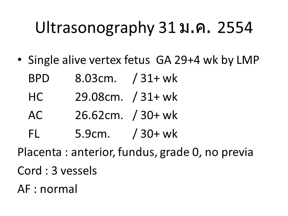Ultrasonography 31 ม.ค Single alive vertex fetus GA 29+4 wk by LMP. BPD 8.03cm. / 31+ wk. HC 29.08cm. / 31+ wk.
