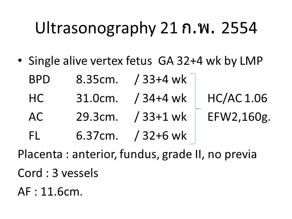 Ultrasonography 21 ก.พ Single alive vertex fetus GA 32+4 wk by LMP. BPD 8.35cm. / 33+4 wk. HC 31.0cm. / 34+4 wk HC/AC