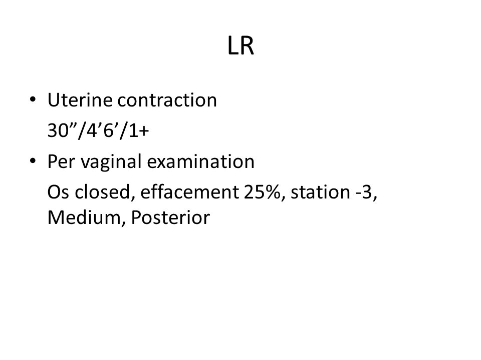 LR Uterine contraction 30 /4’6’/1+ Per vaginal examination