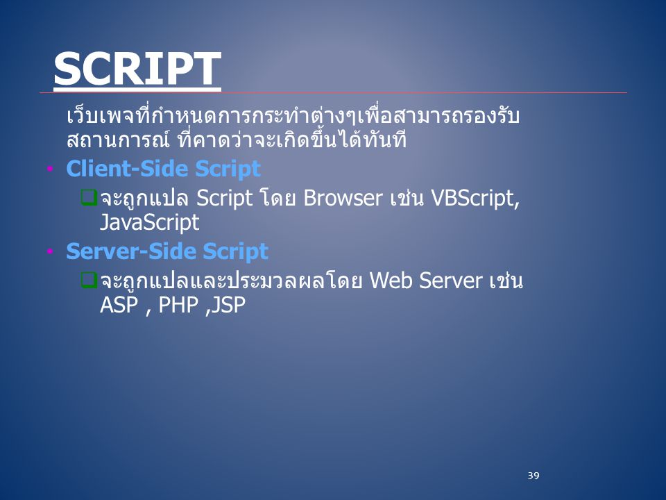 Script เว็บเพจที่กำหนดการกระทำต่างๆเพื่อสามารถรองรับสถานการณ์ ที่คาดว่าจะเกิดขึ้นได้ทันที Client-Side Script.
