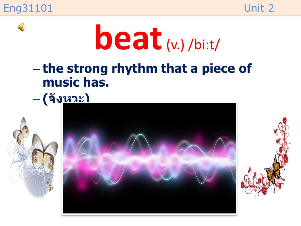 beat (v.) /bi:t/ the strong rhythm that a piece of music has. (จังหวะ)