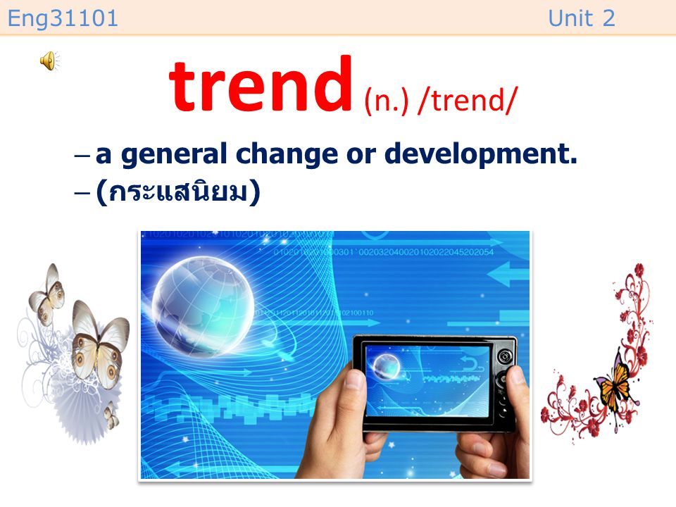 trend (n.) /trend/ a general change or development. (กระแสนิยม)