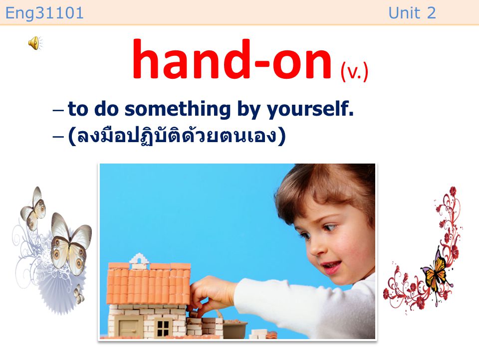 hand-on (v.) to do something by yourself. (ลงมือปฏิบัติด้วยตนเอง)