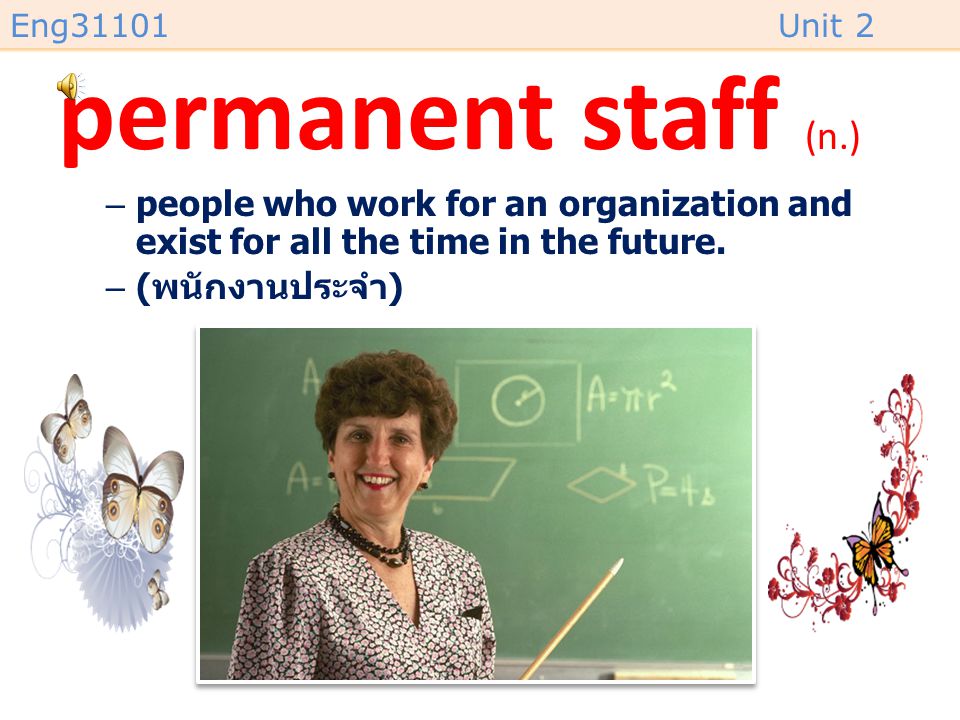 permanent staff (n.) people who work for an organization and exist for all the time in the future.