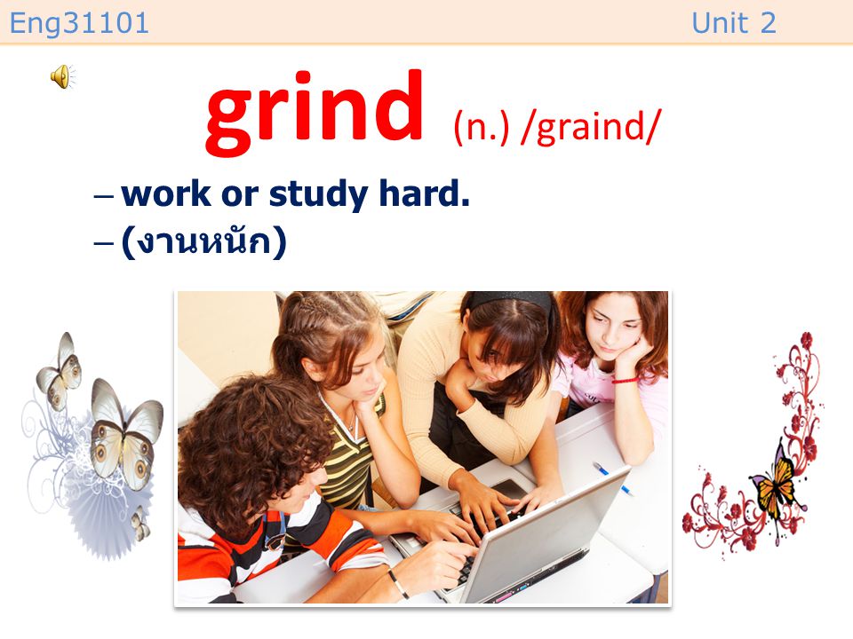 grind (n.) /graind/ work or study hard. (งานหนัก)