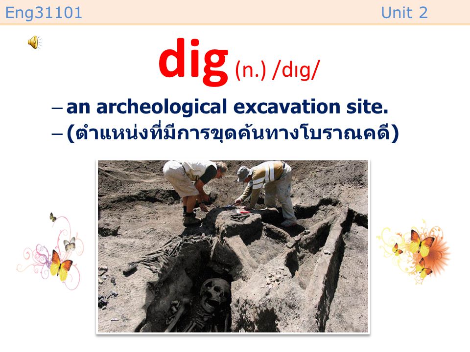 dig (n.) /dɪɡ/ an archeological excavation site.