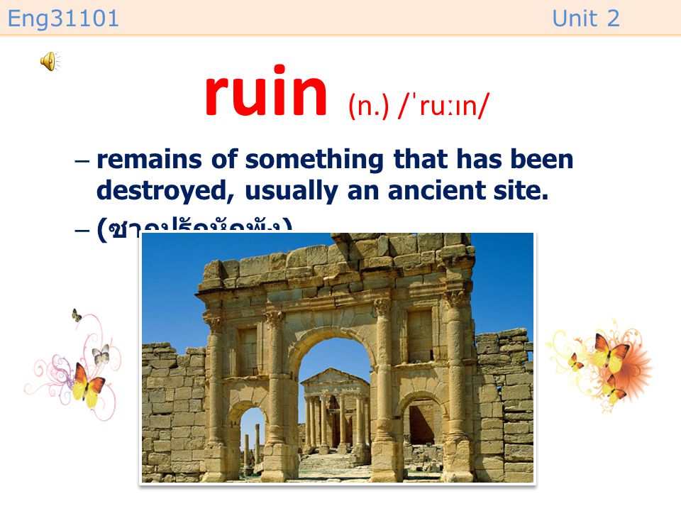 ruin (n.) /ˈruːɪn/ remains of something that has been destroyed, usually an ancient site.
