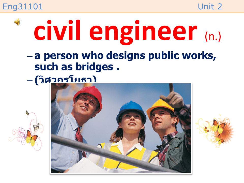 civil engineer (n.) a person who designs public works, such as bridges . (วิศวกรโยธา)