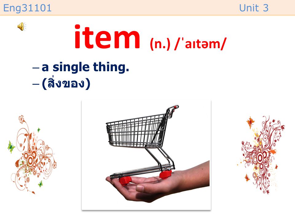 item (n.) /ˈaɪtəm/ a single thing. (สิ่งของ)