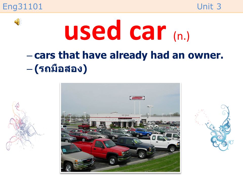 used car (n.) cars that have already had an owner. (รถมือสอง)