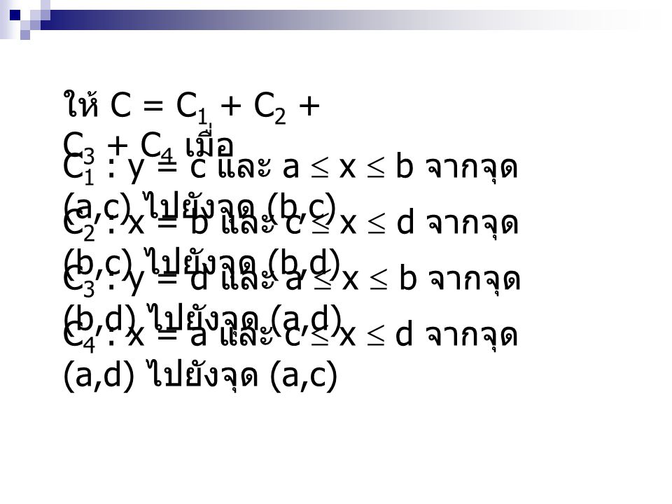 ให้ C = C1 + C2 + C3 + C4 เมื่อ C1 : y = c และ a  x  b จากจุด (a,c) ไปยังจุด (b,c) C2 : x = b และ c  x  d จากจุด (b,c) ไปยังจุด (b,d)