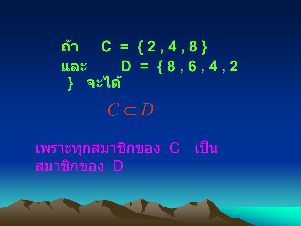ถ้า C = { 2 , 4 , 8 } และ D = { 8 , 6 , 4 , 2 } จะได้ เพราะทุกสมาชิกของ C เป็นสมาชิกของ D.