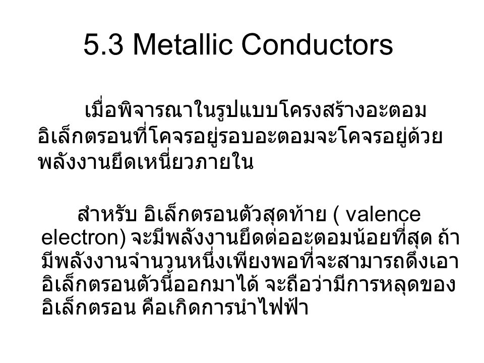5.3 Metallic Conductors เมื่อพิจารณาในรูปแบบโครงสร้างอะตอมอิเล็กตรอนที่โคจรอยู่รอบอะตอมจะโคจรอยู่ด้วยพลังงานยึดเหนี่ยวภายใน.