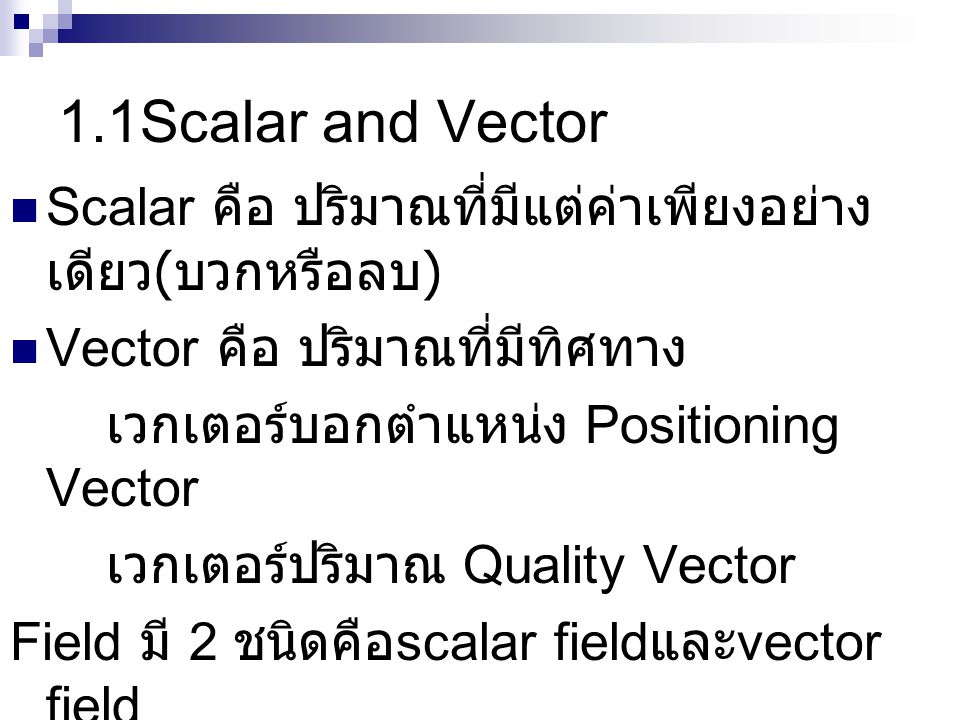 1.1Scalar and Vector Scalar คือ ปริมาณที่มีแต่ค่าเพียงอย่างเดียว(บวกหรือลบ) Vector คือ ปริมาณที่มีทิศทาง.