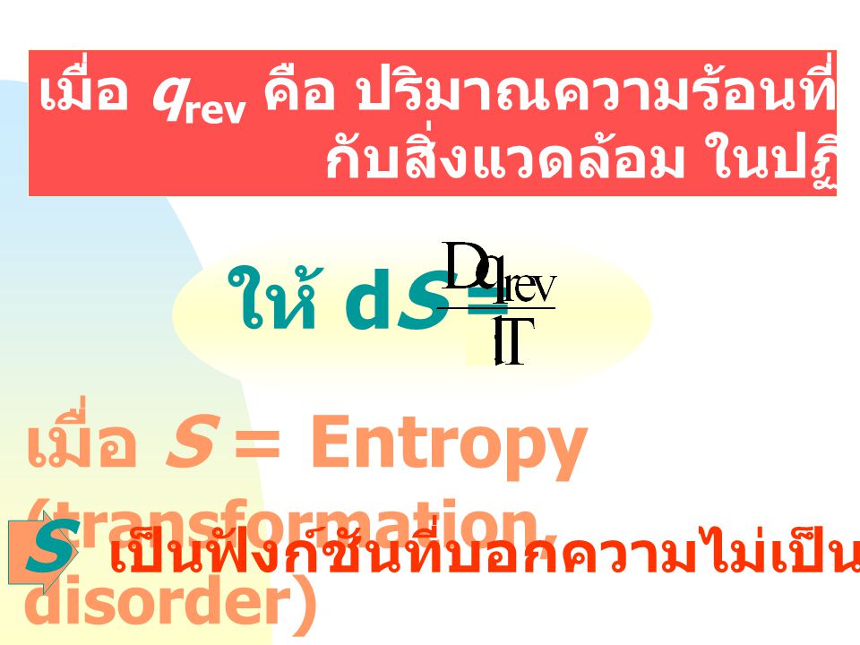 ให้ dS = เมื่อ S = Entropy (transformation, disorder) S