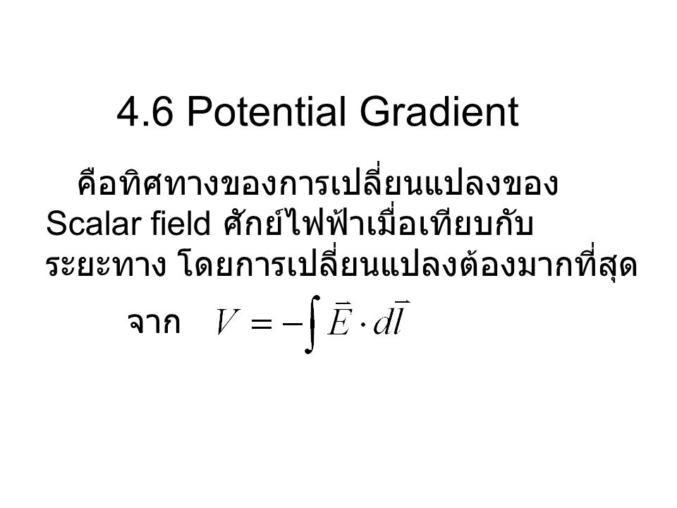 4.6 Potential Gradient คือทิศทางของการเปลี่ยนแปลงของ Scalar field ศักย์ไฟฟ้าเมื่อเทียบกับระยะทาง โดยการเปลี่ยนแปลงต้องมากที่สุด.