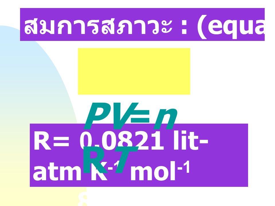 PV=nRT สมการสภาวะ : (equation of State) R= lit-atm K-1 mol-1