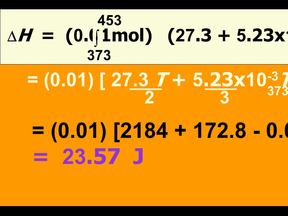 453 DH = (0.01mol) ( x10-3 T x10-7 T2) dT = (0.01) [ 27.3 T x10-3T x10-7T 3]453.