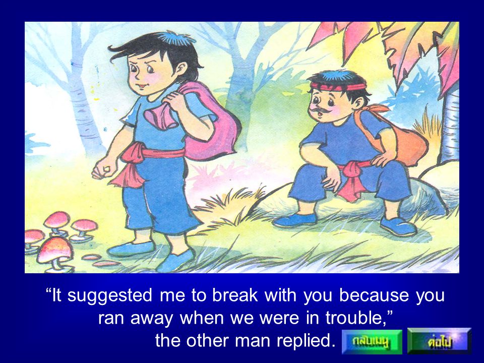 It suggested me to break with you because you ran away when we were in trouble, the other man replied.