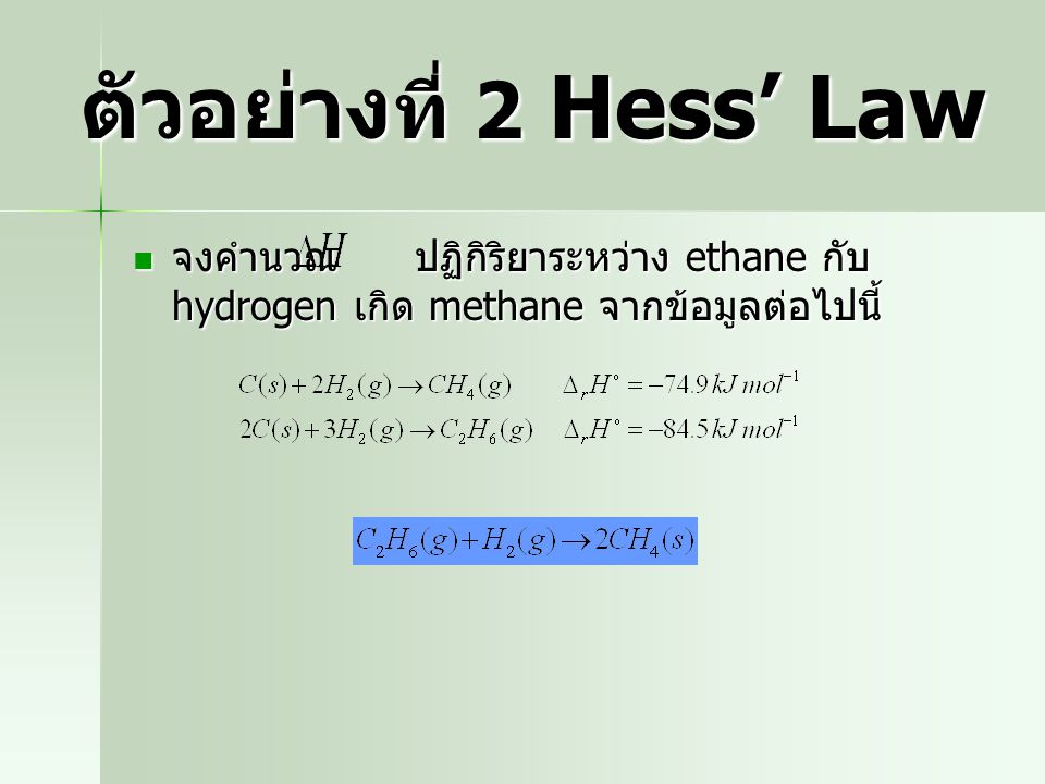 ตัวอย่างที่ 2 Hess’ Law จงคำนวณ ปฏิกิริยาระหว่าง ethane กับ hydrogen เกิด methane จากข้อมูลต่อไปนี้