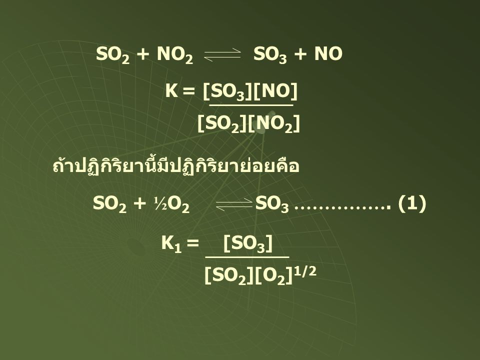 SO2 + NO2 SO3 + NO K = [SO3][NO] [SO2][NO2] ถ้าปฏิกิริยานี้มีปฏิกิริยาย่อยคือ. SO2 + ½O2 SO3 ……………. (1)