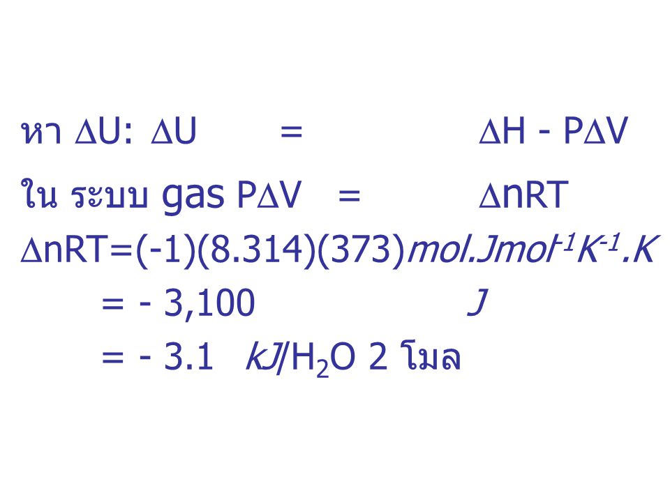 หา U: U = H - PV ใน ระบบ gas PV = nRT. nRT=(-1)(8.314)(373)mol.Jmol-1K-1.K. = - 3,100 J.