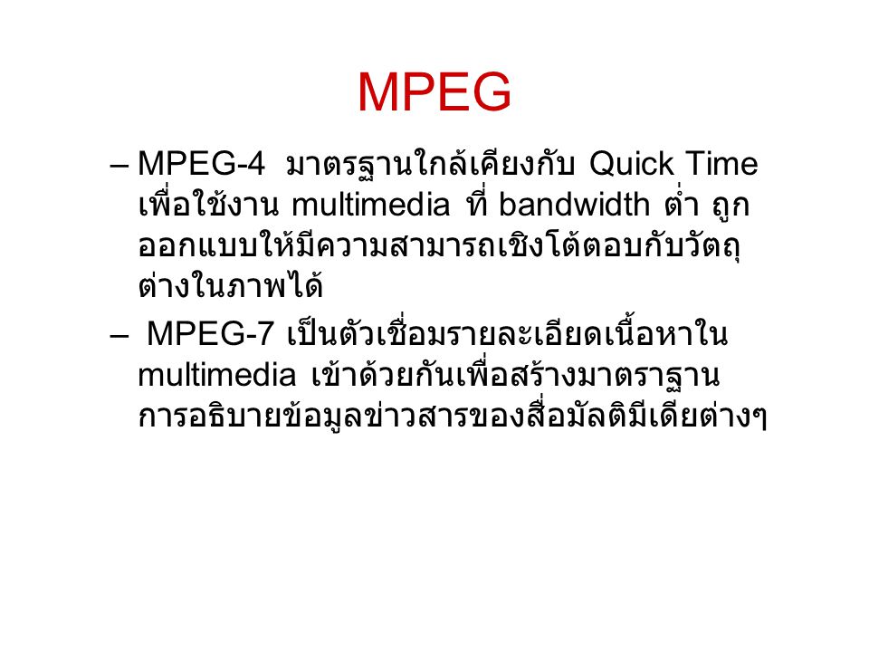 MPEG MPEG-4 มาตรฐานใกล้เคียงกับ Quick Time เพื่อใช้งาน multimedia ที่ bandwidth ต่ำ ถูกออกแบบให้มีความสามารถเชิงโต้ตอบกับวัตถุต่างในภาพได้