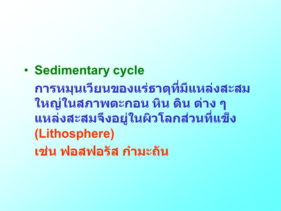 Sedimentary cycle การหมุนเวียนของแร่ธาตุที่มีแหล่งสะสมใหญ่ในสภาพตะกอน หิน ดิน ต่าง ๆ แหล่งสะสมจึงอยู่ในผิวโลกส่วนที่แข็ง (Lithosphere)