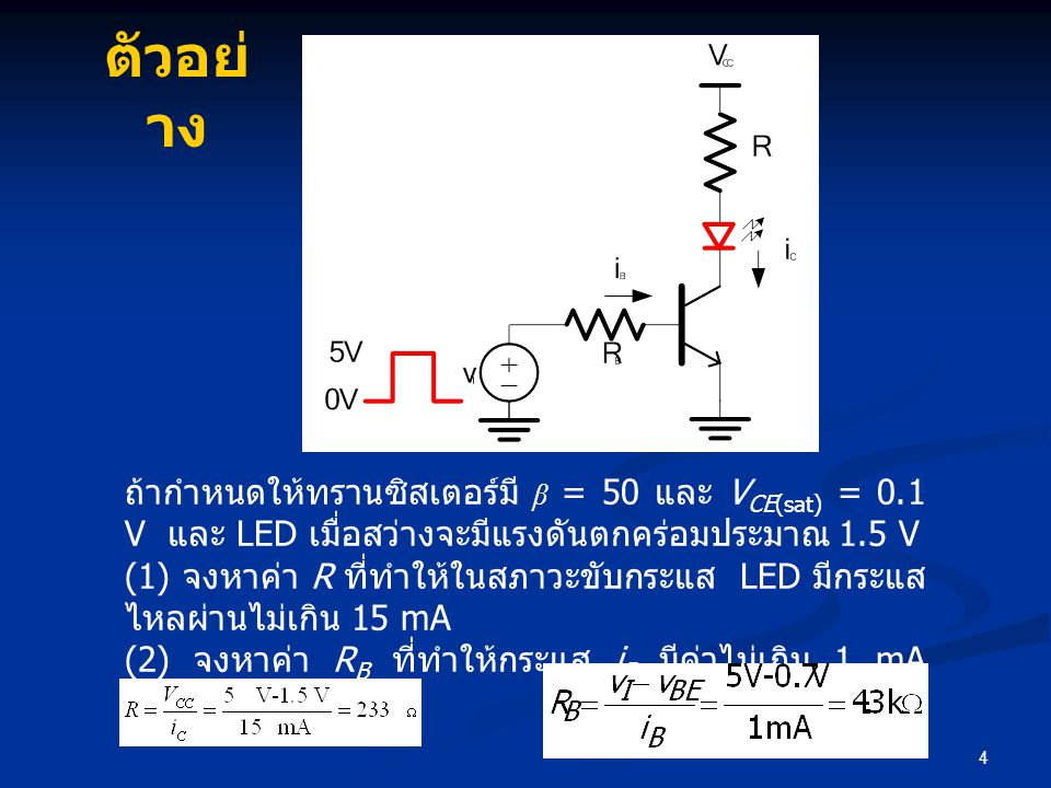 ตัวอย่าง ถ้ากำหนดให้ทรานซิสเตอร์มี β = 50 และ VCE(sat) = 0.1 V และ LED เมื่อสว่างจะมีแรงดันตกคร่อมประมาณ 1.5 V.