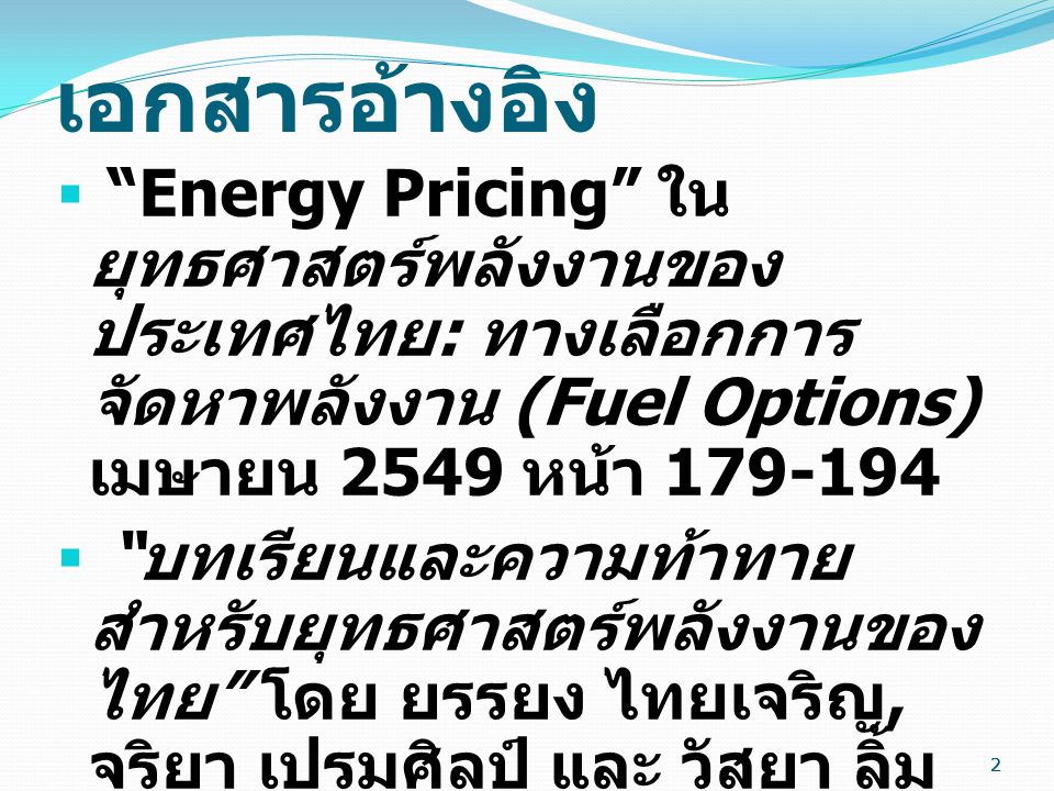 เอกสารอ้างอิง Energy Pricing ใน ยุทธศาสตร์พลังงานของประเทศไทย: ทางเลือกการจัดหาพลังงาน (Fuel Options) เมษายน 2549 หน้า