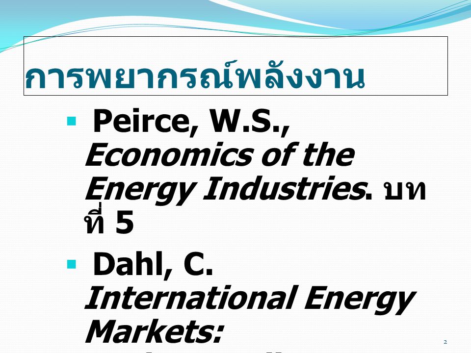 การพยากรณ์พลังงาน Peirce, W.S., Economics of the Energy Industries. บทที่ 5.